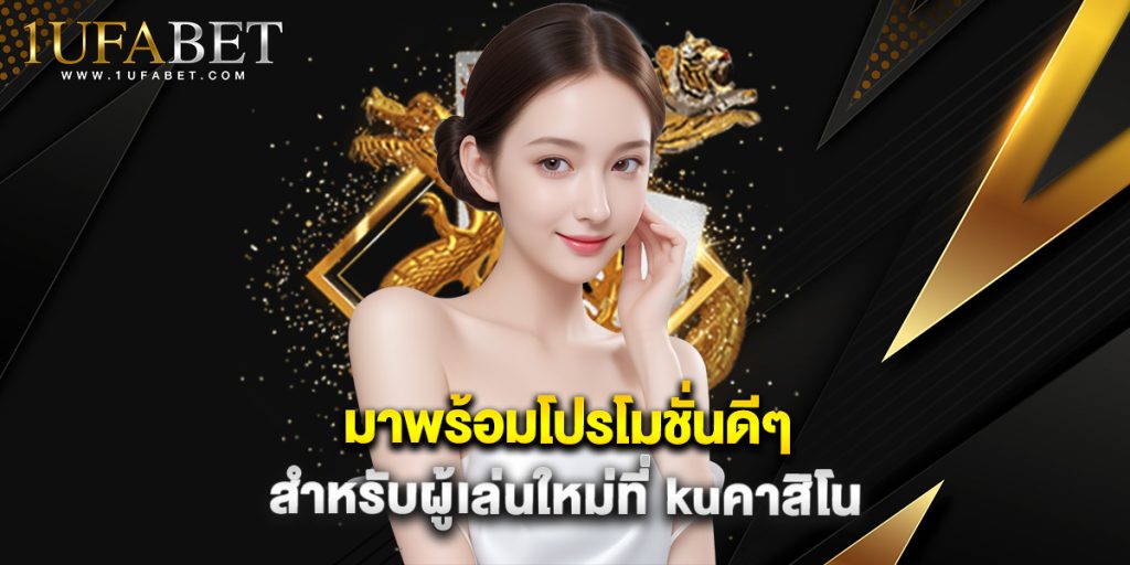 มาพร้อมโปรโมชั่นดีๆ สำหรับผู้เล่นใหม่ที่ kuคาสิโน 1 มาพร้อมโปรโมชั่นดีๆ สำหรับผู้เล่นใหม่ที่ kuคาสิโน